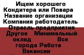 Ищем хорошего Кондитера или Повара › Название организации ­ Компания-работодатель › Отрасль предприятия ­ Другое › Минимальный оклад ­ 20 000 - Все города Работа » Вакансии   . Архангельская обл.,Коряжма г.